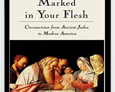 Marked in Your Flesh - Circumcision from Ancient Judea to Modern America - Leonard B. Glick