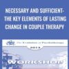 Necessary and Sufficient: The Key Elements of Lasting Change in Couple Therapy - Sue Johnson