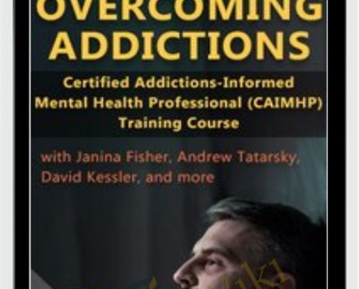 Overcoming Addictions: Certified Addictions-Informed Mental Health Professional (CAIMHP) Training Course - Janina Fisher & Other