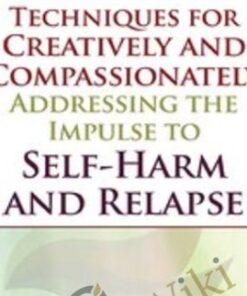 Techniques for Creatively and Compassionately Addressing the Impulse to Self-Harm and Relapse - Lisa Ferentz