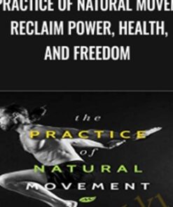 The Practice of Natural Movement: Reclaim Power, Health, and Freedom - Erwan Le Corre