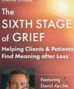 The Sixth Stage of Grief: Helping Clients & Patients Find Meaning after Loss - David Kessler