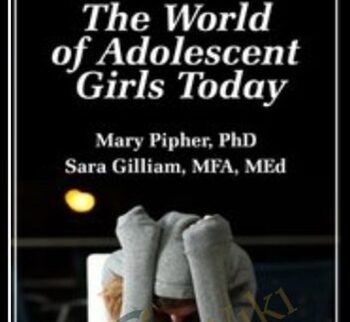The World of Adolescent Girls Today - Mary Pipher & Sara Gilliam