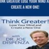 Think Greater! Lose Your Mind and Create a New One! - Dr. Joe Dispenza