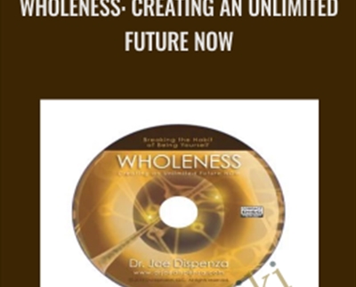 Wholeness: Creating an Unlimited Future Now - Joe Dispenza
