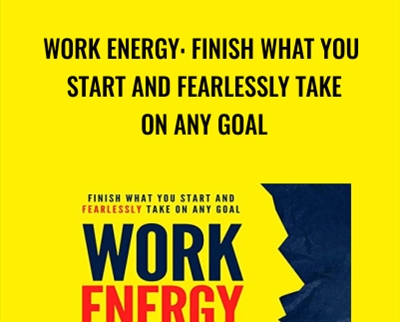 Work Energy: Finish What You Start and Fearlessly Take on Any Goal - Jim Harmer