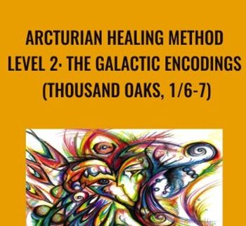 Arcturian Healing Method Level 2 -  the Galactic Encodings (Thousand Oaks, 1/6-7)
