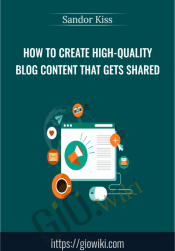 How To Create High-Quality Blog Content That Gets Shared – Sandor Kiss