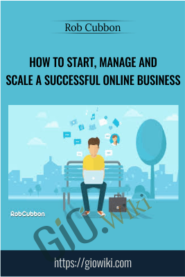 How To Start, Manage And Scale A Successful Online Business – Rob Cubbon