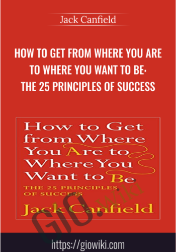 How To Get From Where You Are To Where You Want To Be: The 25 Principles Of Success – Jack Canfield