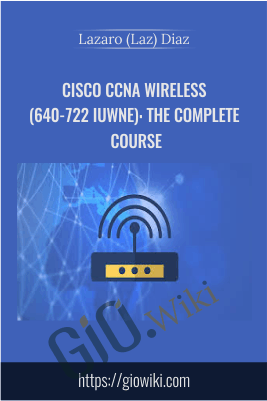 Cisco CCNA Wireless (640-722 IUWNE): The Complete Course – Lazaro (Laz) Diaz