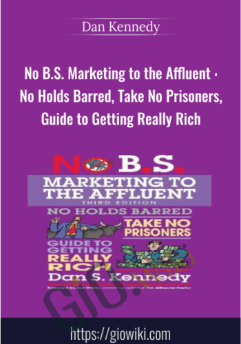 No B.S. Marketing To The Affluent : No Holds Barred, Take No Prisoners, Guide To Getting Really Rich – Dan Kennedy