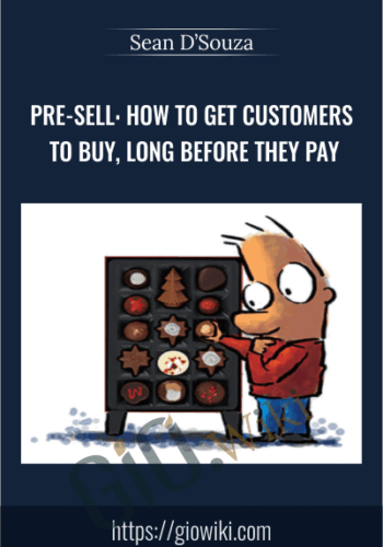 Pre-Sell: How To Get Customers To Buy, Long Before They Pay – Sean D’Souza