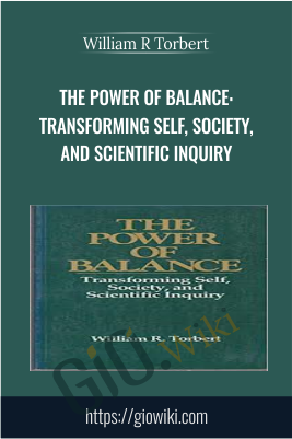 The Power Of Balance: Transforming Self, Society, And Scientific Inquiry – William R Torbert