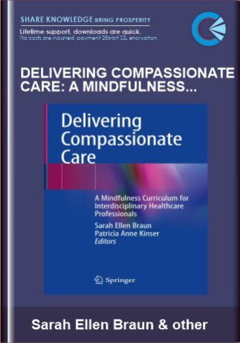 Delivering Compassionate Care: A Mindfulness Curriculum for Interdisciplinary Healthcare Professionals - Sarah Ellen Braun, Patricia Anne Kinser (Eds)