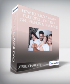 Jesse Charger - How to Build a Happy Cult Circle of 2 to 7 Girlfriends in 3 months