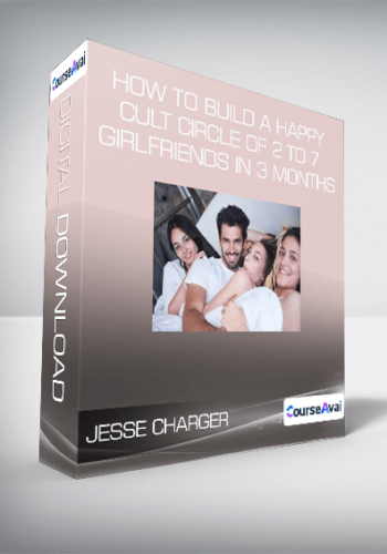 Jesse Charger - How to Build a Happy Cult Circle of 2 to 7 Girlfriends in 3 months