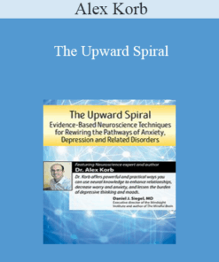 Alex Korb - The Upward Spiral: Evidence-Based Neuroscience Techniques for Rewiring the Pathways of Anxiety