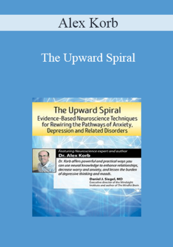 Alex Korb – The Upward Spiral: Evidence-Based Neuroscience Techniques For Rewiring The Pathways Of Anxiety, Depression And Related Disorders