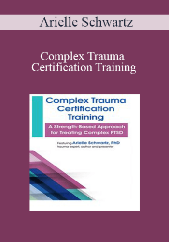Arielle Schwartz - Complex Trauma Certification Training: A Strength-Based Approach for Treating Complex PTSD