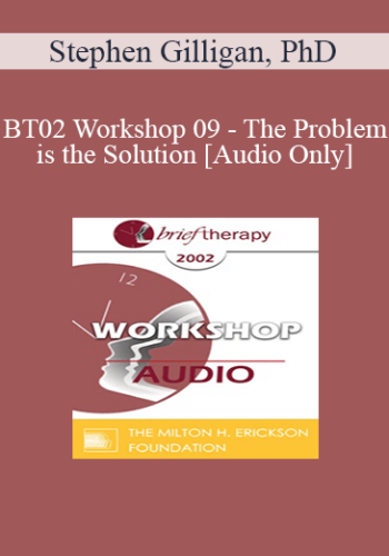 [Audio Only] BT02 Workshop 09 – The Problem Is The Solution: Symptoms As Identity Transformers – Stephen Gilligan, PhD