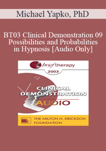 [Audio Only] BT03 Clinical Demonstration 09 - Possibilities and Probabilities in Hypnosis - Michael Yapko, PhD