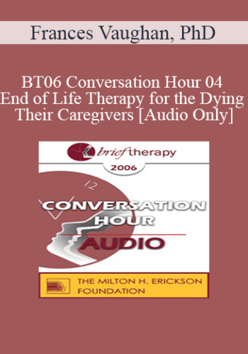 [Audio Only] BT06 Conversation Hour 04 – End Of Life Therapy For The Dying & Their Caregivers – Frances Vaughan, PhD