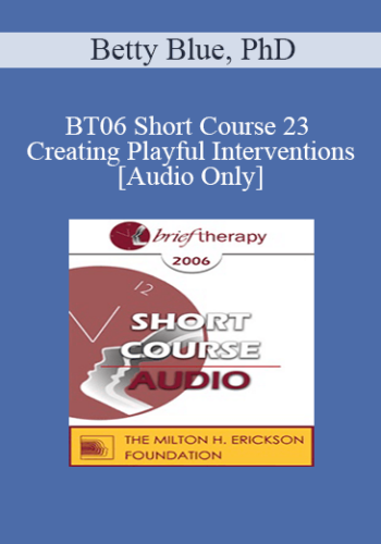 [Audio Only] BT06 Short Course 23 – Creating Playful Interventions: A Trance-Sending Approach Toward Therapeutic Coping – Betty Blue, PhD