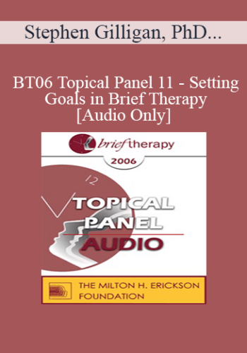 [Audio Only] BT06 Topical Panel 11 - Setting Goals in Brief Therapy - Stephen Gilligan, PhD, Pat Love, EdD, Scott Miller, PhD, John Norcross, PhD
