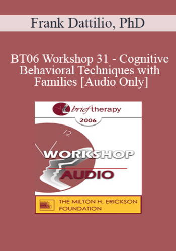 [Audio Only] BT06 Workshop 31 - Cognitive-Behavioral Techniques with Families - Frank Dattilio, PhD