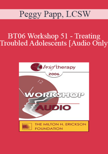 [Audio Only] BT06 Workshop 51 – Treating Troubled Adolescents – Peggy Papp, LCSW