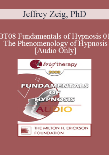 [Audio Only] BT08 Fundamentals of Hypnosis 01 - The Phenomenology of Hypnosis - Jeffrey Zeig, PhD