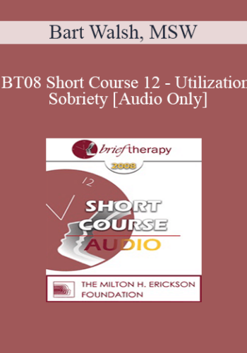 [Audio Only] BT08 Short Course 12 - Utilization Sobriety: Incorporating the Essence of Body-Mind Communication for Brief Individualized Substance Abuse Treatment - Bart Walsh, MSW