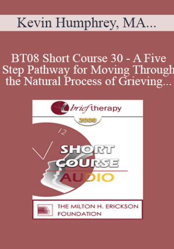 [Audio Only] BT08 Short Course 30 – A Five-Step Pathway For Moving Through The Natural Process Of Grieving – Kevin Humphrey, MA, Allen Sargent, Marilyn Sargent