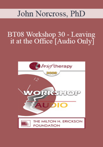 [Audio Only] BT08 Workshop 30 - Leaving it at the Office: Psychotherapist Self-Care - John Norcross, PhD