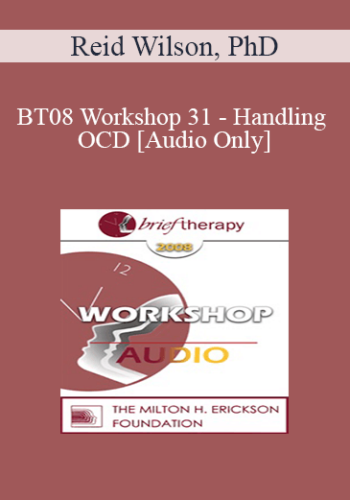 [Audio Only] BT08 Workshop 31 - Handling OCD: The Four Primary Homework Assignments - Reid Wilson, PhD