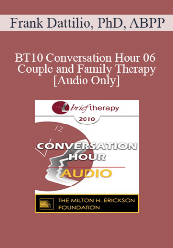 [Audio] BT10 Conversation Hour 06 - Couple and Family Therapy - Frank Dattilio, PhD, ABPP