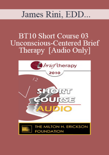 [Audio] BT10 Short Course 03 - Unconscious-Centered Brief Therapy - James Rini, EDD, Melissa Rini, MA