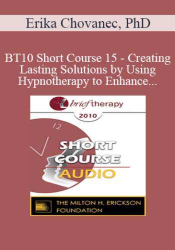 [Audio] BT10 Short Course 15 - Creating Lasting Solutions by Using Hypnotherapy to Enhance Metavalues and Being Motivation - Erika Chovanec, PhD