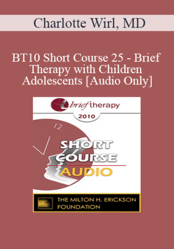 [Audio] BT10 Short Course 25 - Brief Therapy with Children and Adolescents - Charlotte Wirl, MD