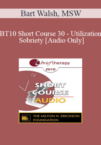 [Audio] BT10 Short Course 30 - Utilization Sobriety: Incorporating the Essence of Mind-Body Communication for Brief, Individualized Substance Abuse Treatment - Bart Walsh, MSW