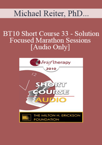 [Audio] BT10 Short Course 33 – Solution-Focused Marathon Sessions – Michael Reiter, PhD, Arlene Brett-Gordon, PhD