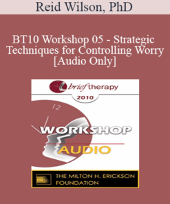 [Audio] BT10 Workshop 05 - Strategic Techniques for Controlling Worry - Reid Wilson