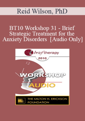 [Audio] BT10 Workshop 31 - Brief Strategic Treatment for the Anxiety Disorders - Reid Wilson, PhD