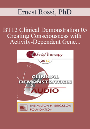 [Audio] BT12 Clinical Demonstration 05 - Creating Consciousness with Activity-Dependent Gene Expression and Brain Plasticity - Ernest Rossi, PhD