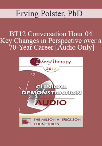 [Audio] BT12 Conversation Hour 04 - Key Changes in Perspective over a 70-Year Career - Erving Polster, PhD