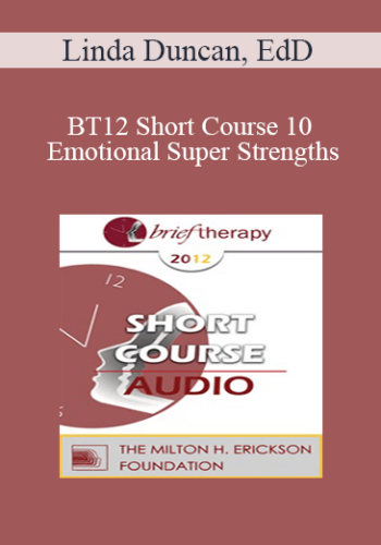 [Audio] BT12 Short Course 10 - Emotional Super Strengths: Transform Emotion, Transform the Person - Linda Duncan, EdD