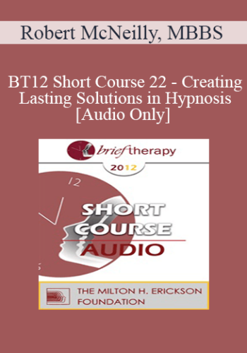 [Audio] BT12 Short Course 22 - Creating Lasting Solutions in Hypnosis - Robert McNeilly, MBBS