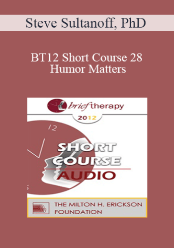 [Audio] BT12 Short Course 28 – Humor Matters: Clinical Application Of Humor In Psychotherapy – Steve Sultanoff, PhD