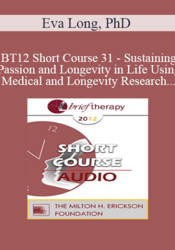 [Audio] BT12 Short Course 31 - Sustaining Passion and Longevity in Life Using Medical and Longevity Research and Theories in Brief Therapy - Eva Long, PhD